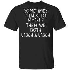 Sometimes I talk to myself then we both laugh and laugh shirt