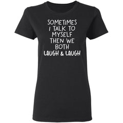 Sometimes I talk to myself then we both laugh and laugh shirt