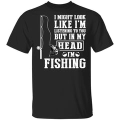 I might look like I’m listening to you but in my head I’m fishing shirt