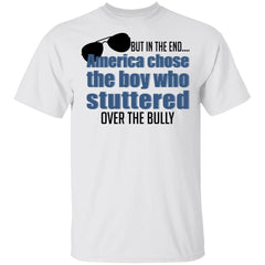 But In The End America Chose The Boy Who Stuttered Over The Bully shirt