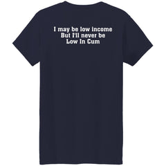 I May Be Low Income But I’ll Never Be Low In C*m Shirt