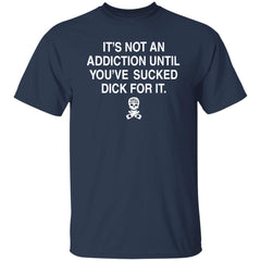 It’s not addiction until you’ve sucked d*ck for it shirt