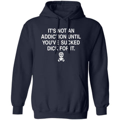 It’s not addiction until you’ve sucked d*ck for it shirt