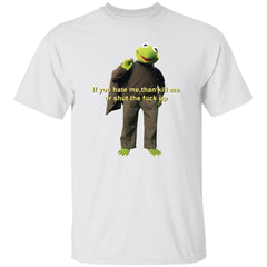 Kermit if you hate me then kill me or shut the f*ck up shirt